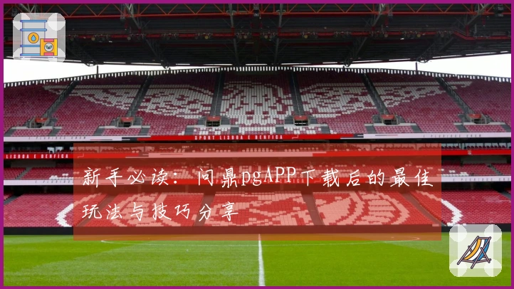 新手必读：问鼎pgAPP下载后的最佳玩法与技巧分享