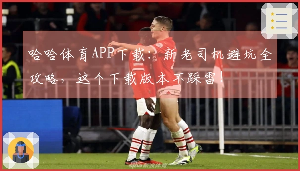 哈哈体育APP下载：新老司机避坑全攻略，这个下载版本不踩雷！